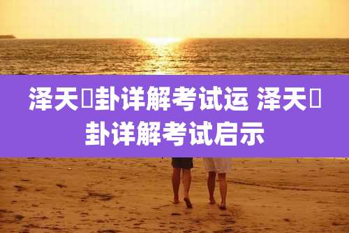 泽天夬卦详解考试运 泽天夬卦详解考试启示