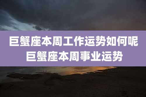 巨蟹座本周工作运势如何呢 巨蟹座本周事业运势