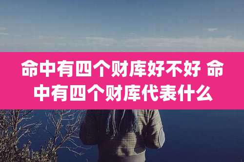 命中有四个财库好不好 命中有四个财库代表什么