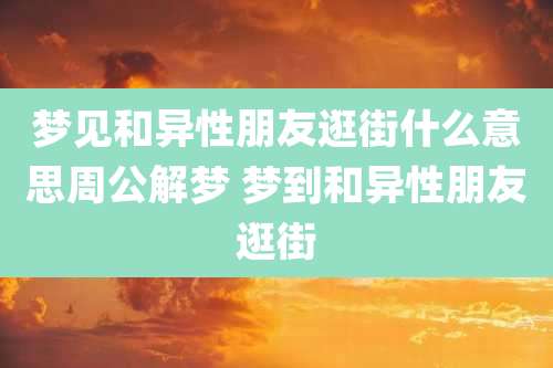 梦见和异性朋友逛街什么意思周公解梦 梦到和异性朋友逛街