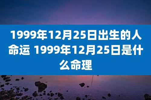 1999年12月25日出生的人命运 1999年12月25日是什么命理