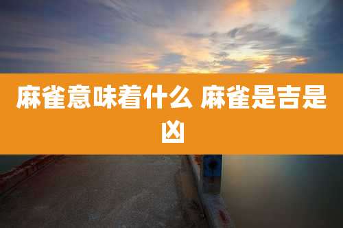 麻雀意味着什么 麻雀是吉是凶