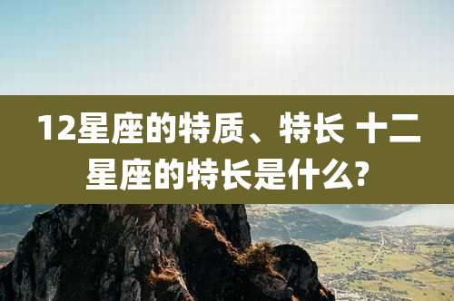12星座的特质、特长 十二星座的特长是什么?