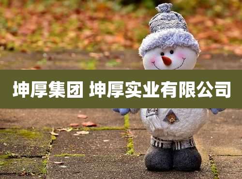 坤厚集团 坤厚实业有限公司