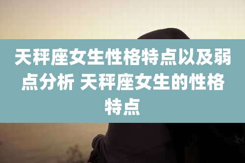 天秤座女生性格特点以及弱点分析 天秤座女生的性格特点