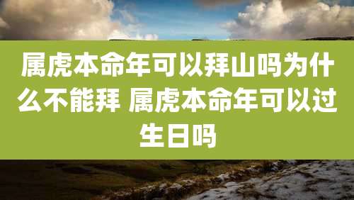 属虎本命年可以拜山吗为什么不能拜 属虎本命年可以过生日吗