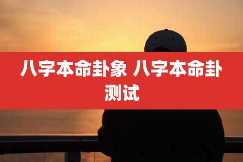 八字本命卦象 八字本命卦测试