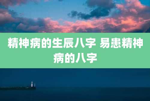 精神病的生辰八字 易患精神病的八字