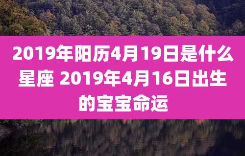 2019年阳历4月19日是什么星座 2019年4月16日出生的宝宝命运