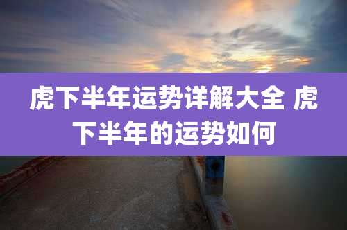 虎下半年运势详解大全 虎下半年的运势如何