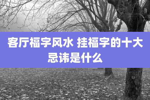 客厅福字风水 挂福字的十大忌讳是什么