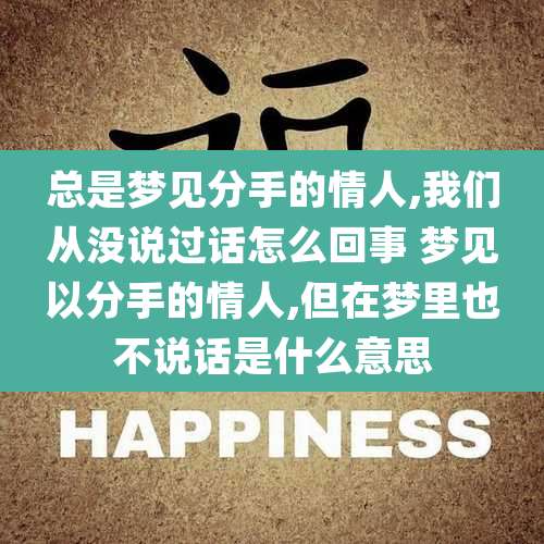 总是梦见分手的情人,我们从没说过话怎么回事 梦见以分手的情人,但在梦里也不说话是什么意思