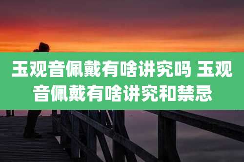 玉观音佩戴有啥讲究吗 玉观音佩戴有啥讲究和禁忌