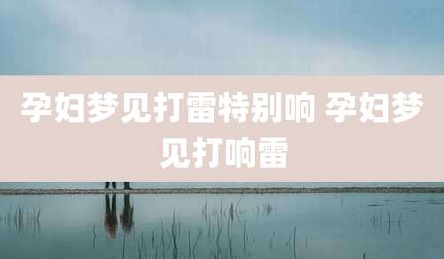 孕妇梦见打雷特别响 孕妇梦见打响雷
