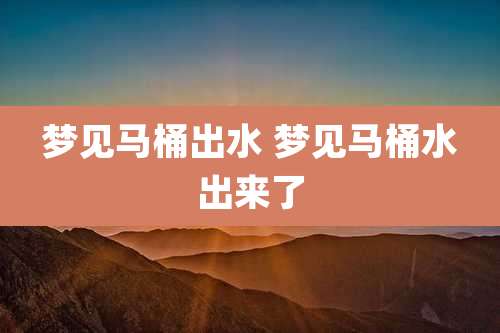梦见马桶出水 梦见马桶水出来了