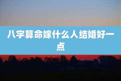 八字算命嫁什么人结婚好一点