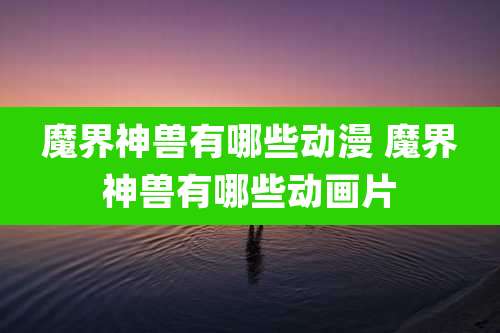 魔界神兽有哪些动漫 魔界神兽有哪些动画片
