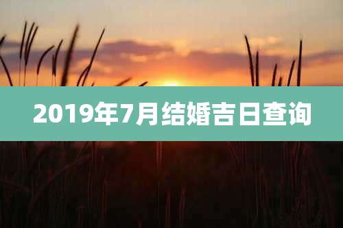 2019年7月结婚吉日查询