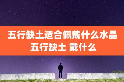 五行缺土适合佩戴什么水晶 五行缺土 戴什么