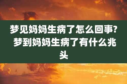 梦见妈妈生病了怎么回事? 梦到妈妈生病了有什么兆头