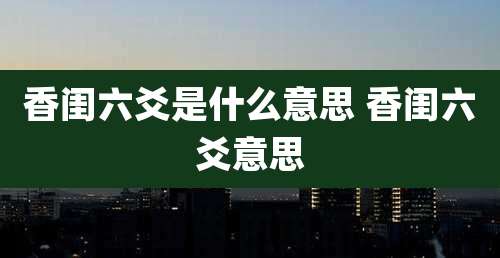 香闺六爻是什么意思 香闺六爻意思