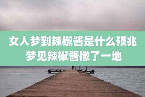 女人梦到辣椒酱是什么预兆 梦见辣椒酱撒了一地