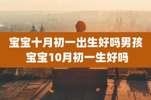 宝宝十月初一出生好吗男孩 宝宝10月初一生好吗