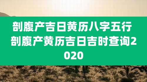 剖腹产吉日黄历八字五行 剖腹产黄历吉日吉时查询2020
