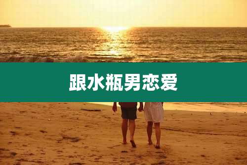 跟水瓶男恋爱