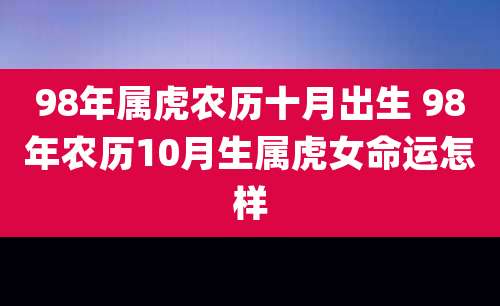 98年属虎农历十月出生 98年农历10月生属虎女命运怎样