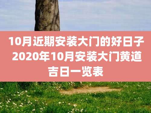 10月近期安装大门的好日子 2020年10月安装大门黄道吉日一览表