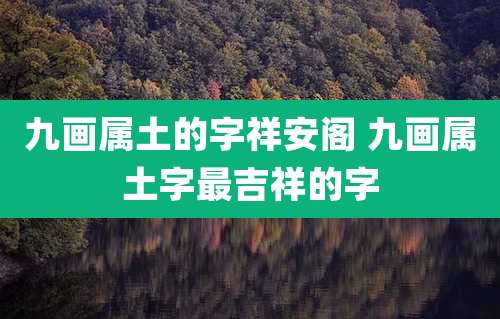 九画属土的字祥安阁 九画属土字最吉祥的字