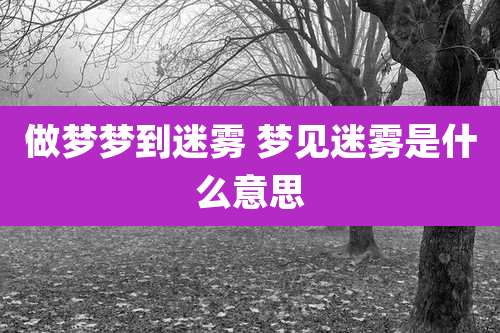 做梦梦到迷雾 梦见迷雾是什么意思