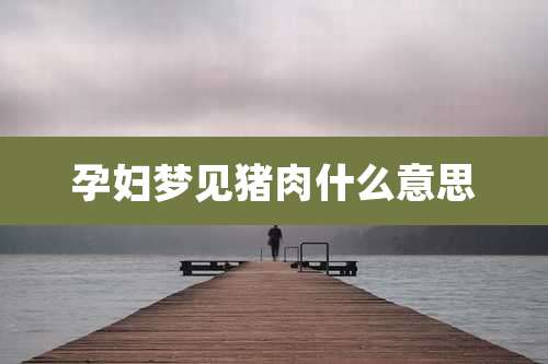 孕妇梦见猪肉什么意思