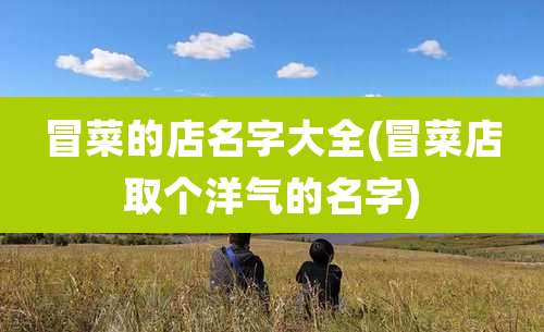 冒菜的店名字大全(冒菜店取个洋气的名字)