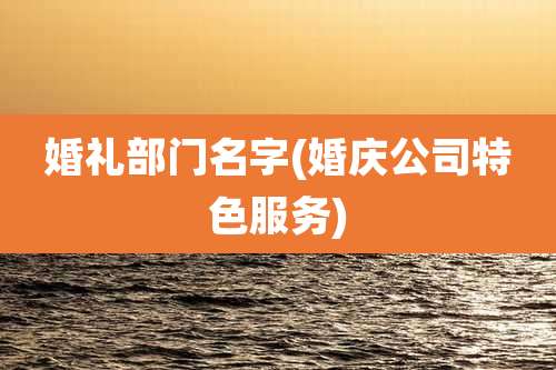 婚礼部门名字(婚庆公司特色服务)