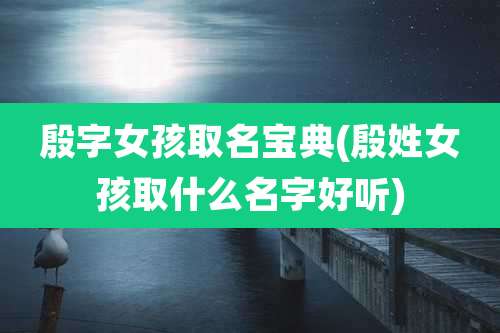 殷字女孩取名宝典(殷姓女孩取什么名字好听)