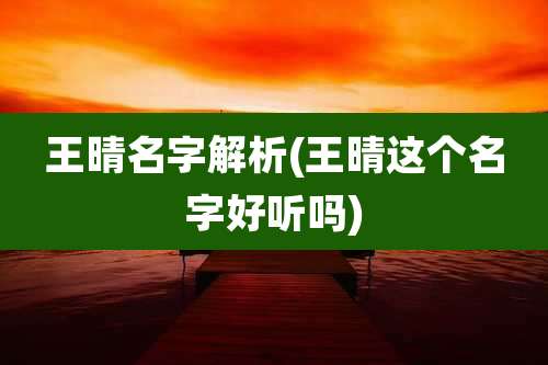 王晴名字解析(王晴这个名字好听吗)