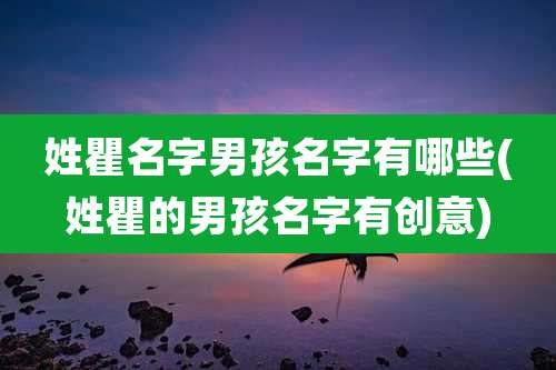 姓瞿名字男孩名字有哪些(姓瞿的男孩名字有创意)