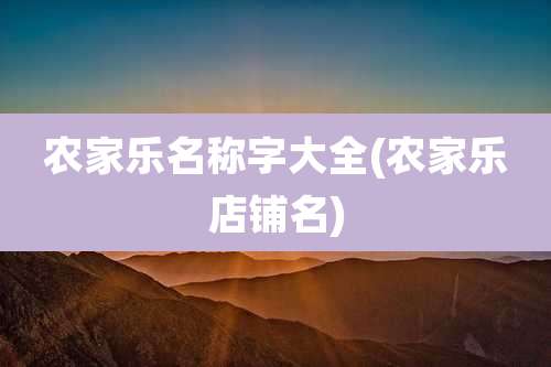 农家乐名称字大全(农家乐店铺名)