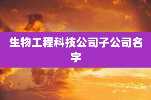 生物工程科技公司子公司名字