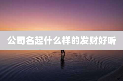 公司名起什么样的发财好听