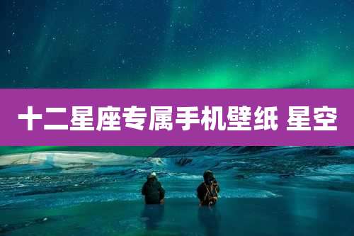 十二星座专属手机壁纸 星空