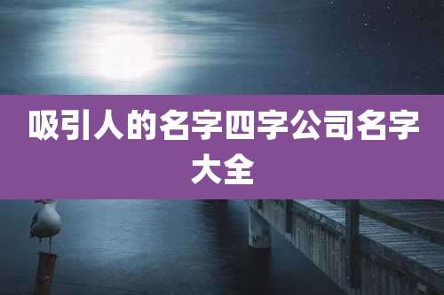 吸引人的名字四字公司名字大全