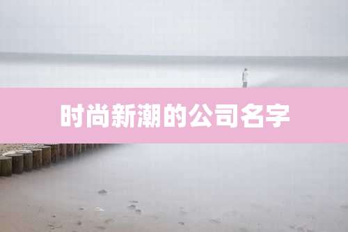 时尚新潮的公司名字