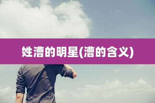 姓漕的明星(漕的含义)