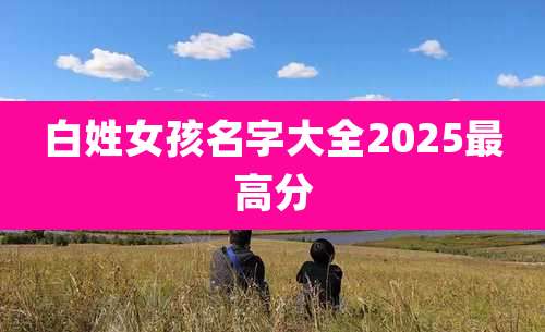 白姓女孩名字大全2025最高分
