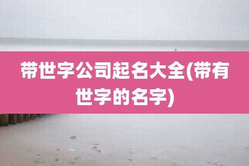 带世字公司起名大全(带有世字的名字)