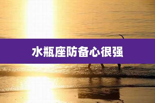 水瓶座防备心很强