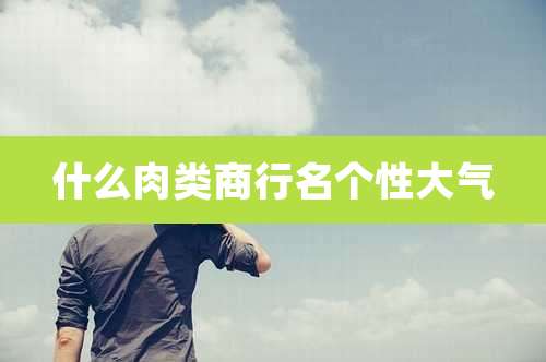 什么肉类商行名个性大气